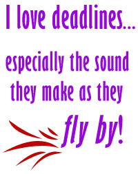 I love deadlines, especially the sound they make as they fly by
